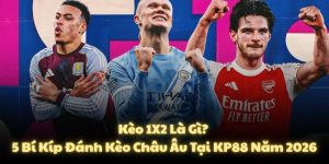 Kèo 1X2 Là Gì? 5 Bí Kíp Đánh Kèo Châu Âu Tại KP88 Năm 2026