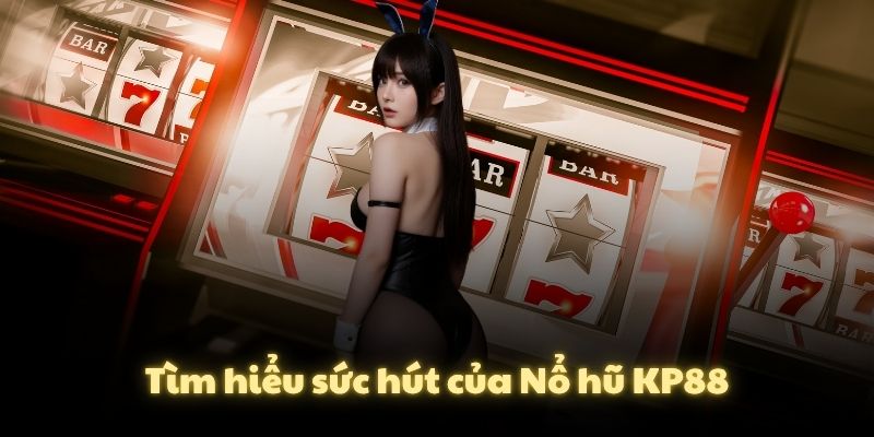 Tìm hiểu sức hút của Nổ hũ KP88