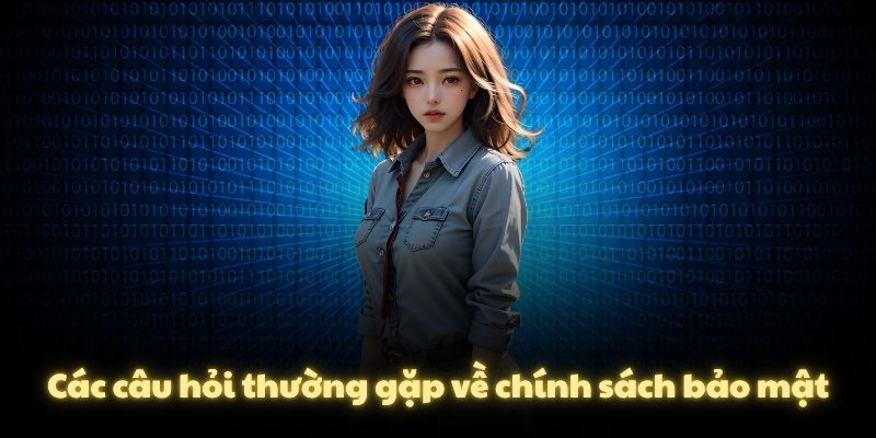 Các câu hỏi thường gặp về chính sách bảo mật