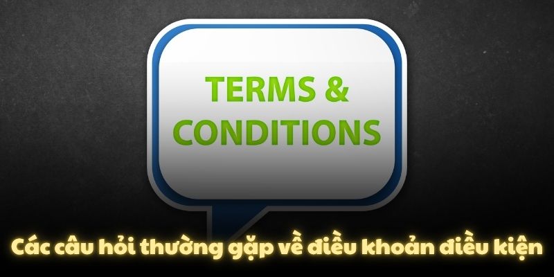 Các câu hỏi thường gặp về điều khoản điều kiện