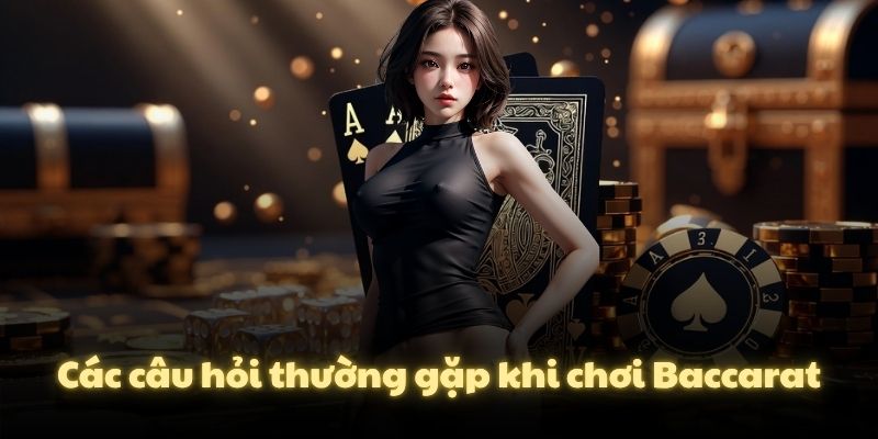Các câu hỏi thường gặp khi chơi Baccarat